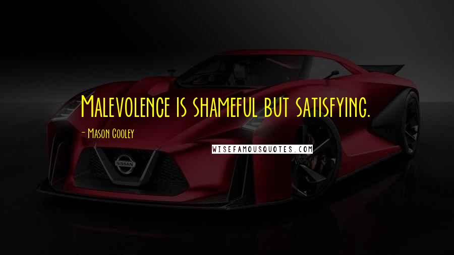 Mason Cooley Quotes: Malevolence is shameful but satisfying.