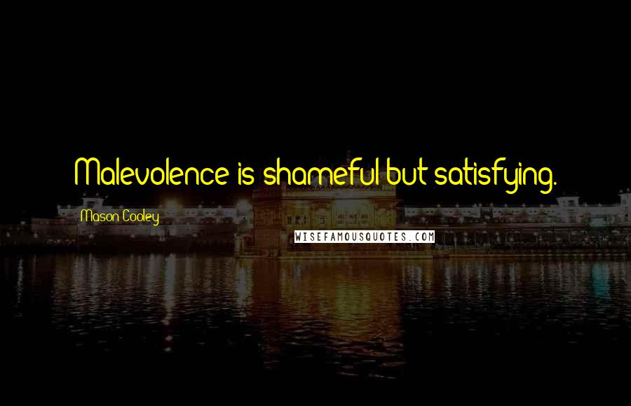 Mason Cooley Quotes: Malevolence is shameful but satisfying.