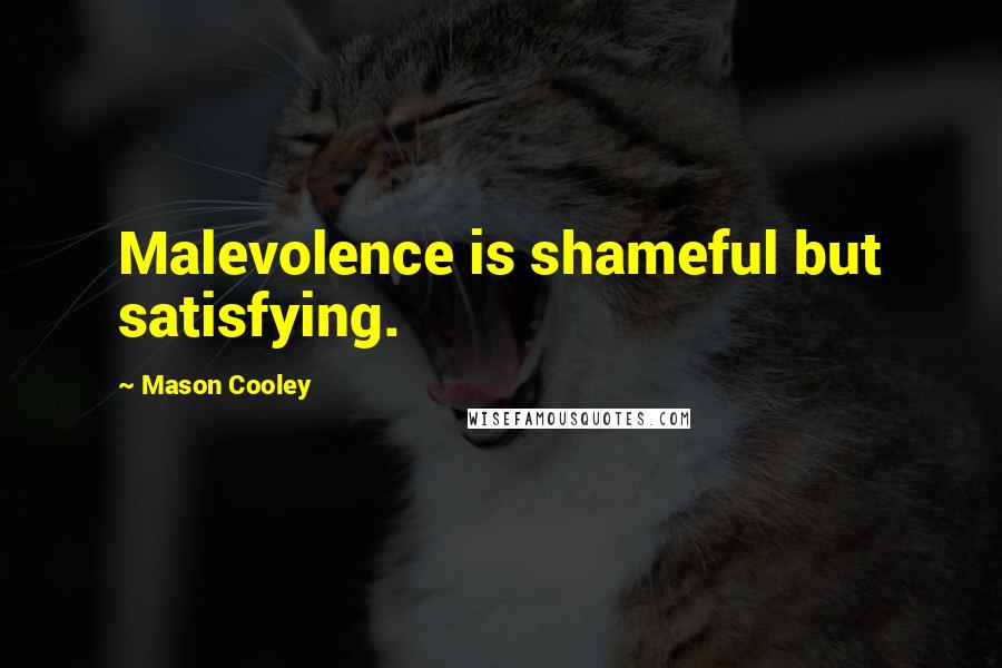 Mason Cooley Quotes: Malevolence is shameful but satisfying.