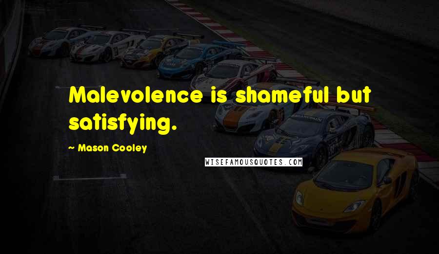 Mason Cooley Quotes: Malevolence is shameful but satisfying.