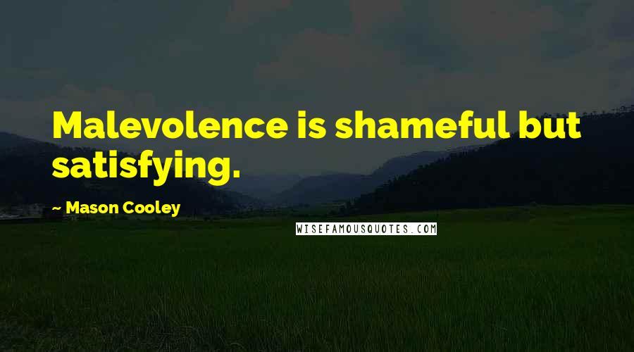 Mason Cooley Quotes: Malevolence is shameful but satisfying.