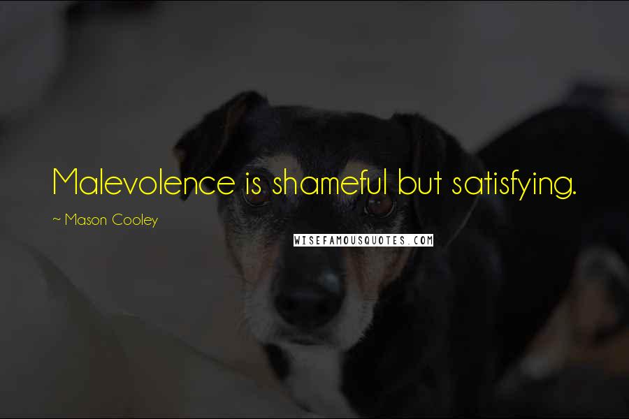 Mason Cooley Quotes: Malevolence is shameful but satisfying.