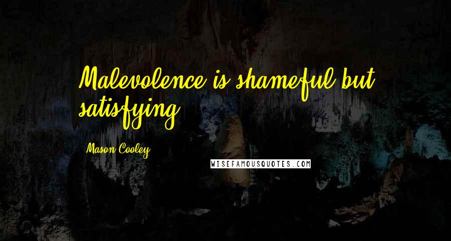 Mason Cooley Quotes: Malevolence is shameful but satisfying.