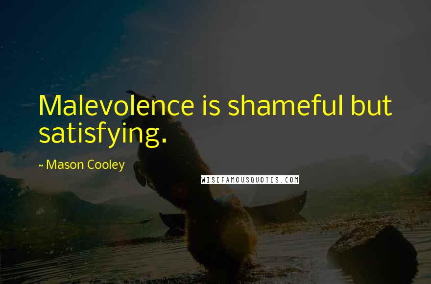 Mason Cooley Quotes: Malevolence is shameful but satisfying.