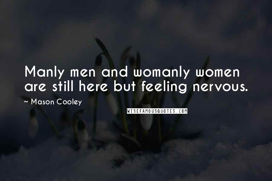 Mason Cooley Quotes: Manly men and womanly women are still here but feeling nervous.