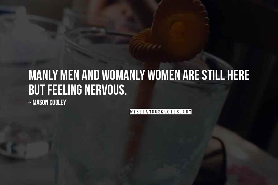 Mason Cooley Quotes: Manly men and womanly women are still here but feeling nervous.