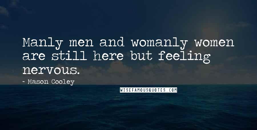 Mason Cooley Quotes: Manly men and womanly women are still here but feeling nervous.