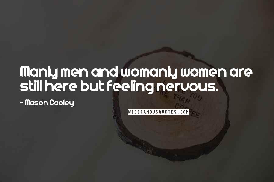 Mason Cooley Quotes: Manly men and womanly women are still here but feeling nervous.