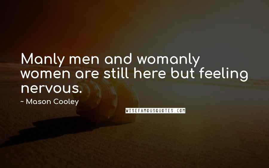 Mason Cooley Quotes: Manly men and womanly women are still here but feeling nervous.