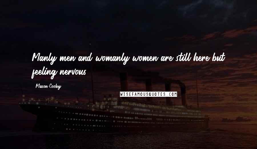 Mason Cooley Quotes: Manly men and womanly women are still here but feeling nervous.
