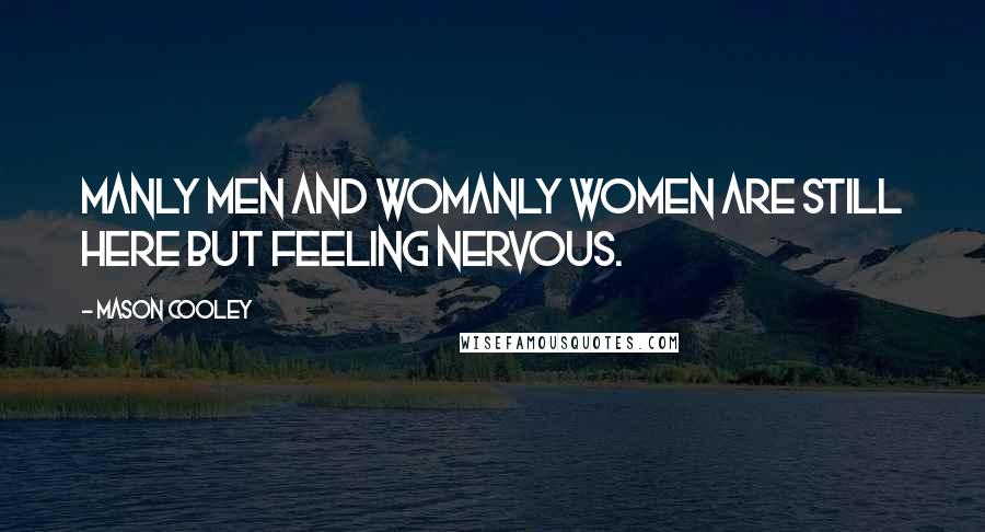 Mason Cooley Quotes: Manly men and womanly women are still here but feeling nervous.