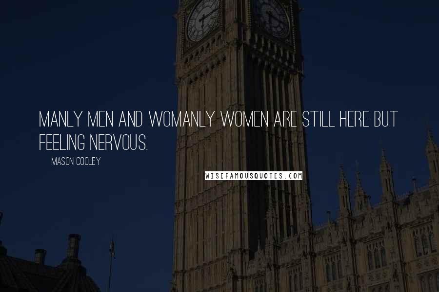 Mason Cooley Quotes: Manly men and womanly women are still here but feeling nervous.