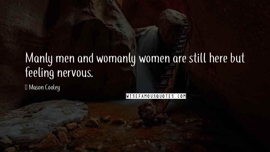 Mason Cooley Quotes: Manly men and womanly women are still here but feeling nervous.