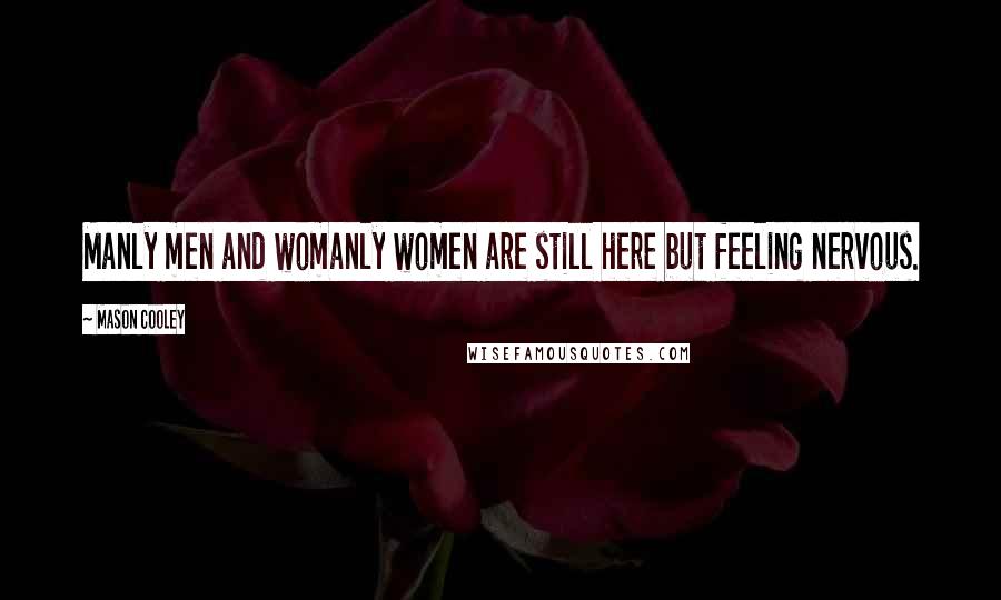 Mason Cooley Quotes: Manly men and womanly women are still here but feeling nervous.