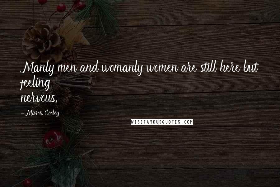 Mason Cooley Quotes: Manly men and womanly women are still here but feeling nervous.