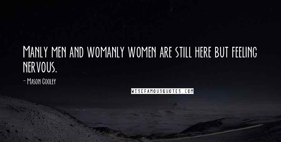 Mason Cooley Quotes: Manly men and womanly women are still here but feeling nervous.