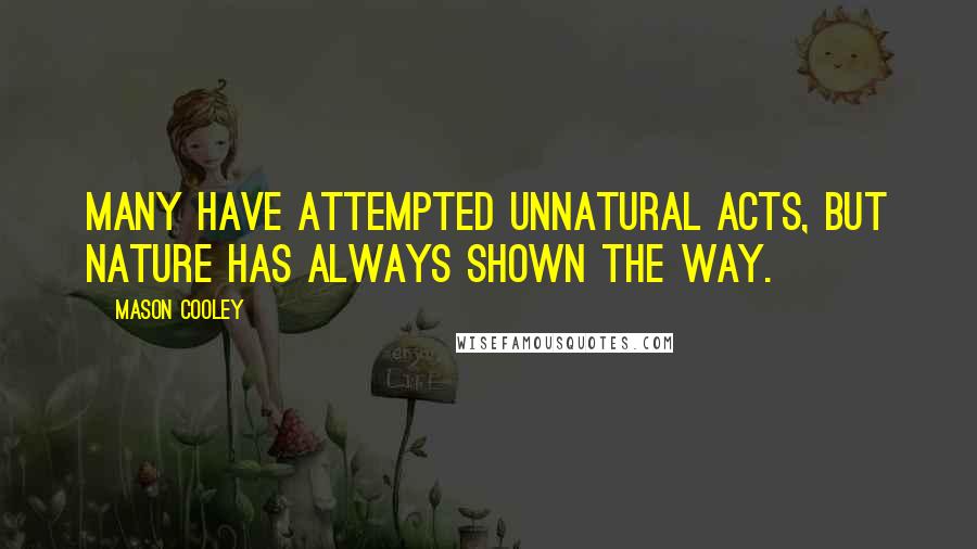 Mason Cooley Quotes: Many have attempted unnatural acts, but Nature has always shown the way.