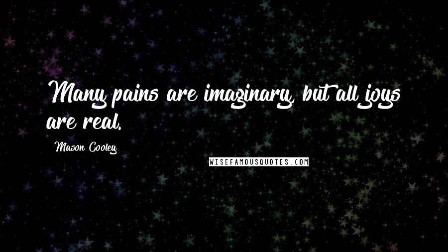 Mason Cooley Quotes: Many pains are imaginary, but all joys are real.