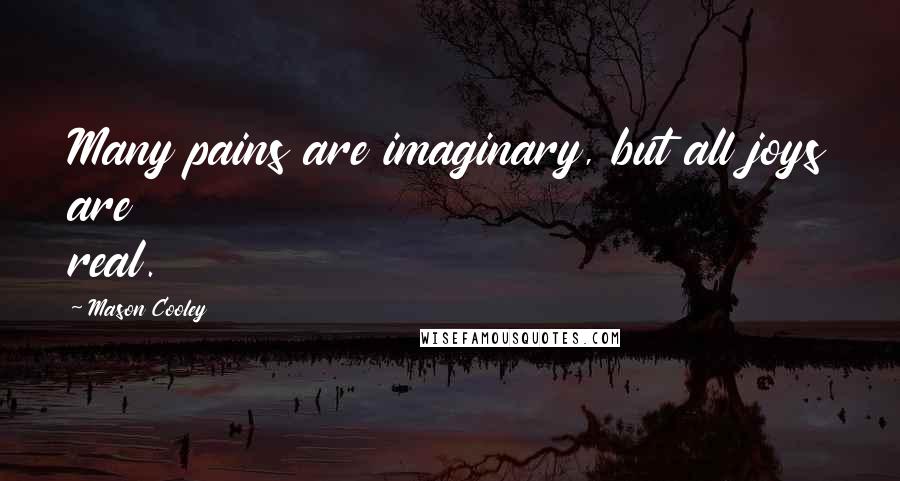 Mason Cooley Quotes: Many pains are imaginary, but all joys are real.