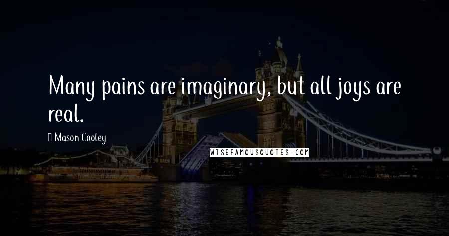 Mason Cooley Quotes: Many pains are imaginary, but all joys are real.