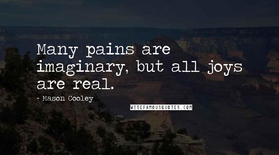 Mason Cooley Quotes: Many pains are imaginary, but all joys are real.