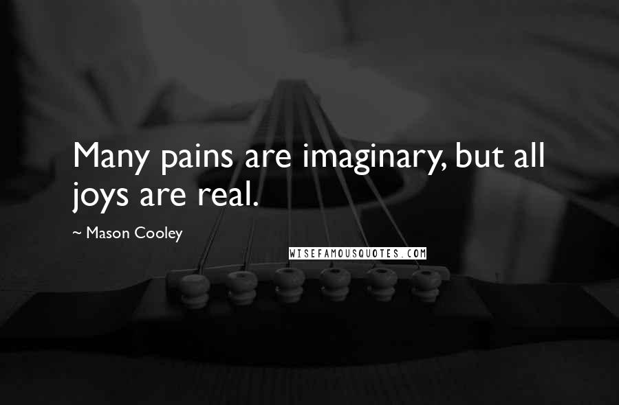 Mason Cooley Quotes: Many pains are imaginary, but all joys are real.