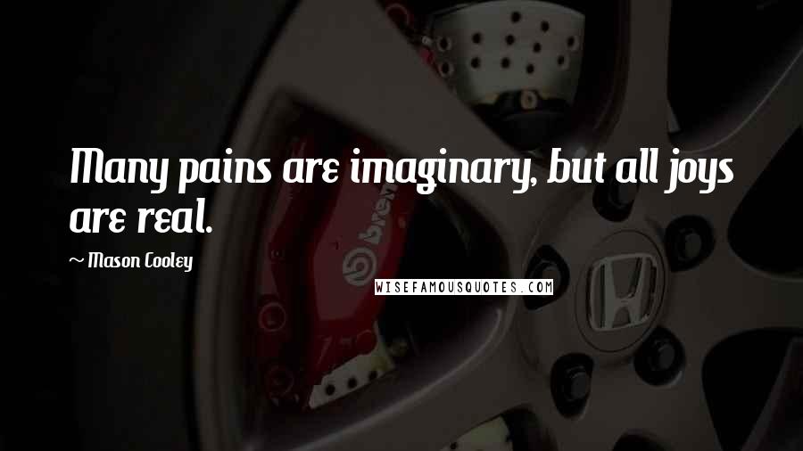 Mason Cooley Quotes: Many pains are imaginary, but all joys are real.