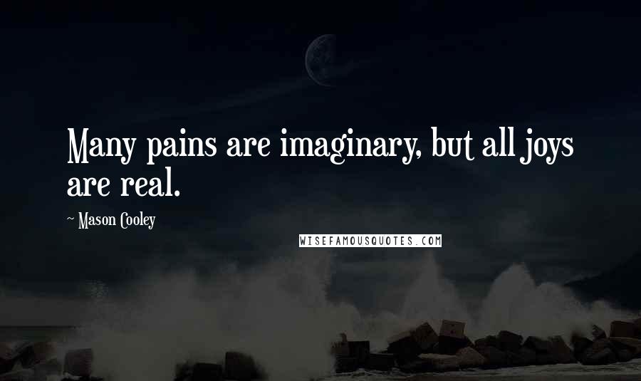 Mason Cooley Quotes: Many pains are imaginary, but all joys are real.