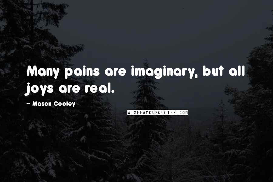 Mason Cooley Quotes: Many pains are imaginary, but all joys are real.