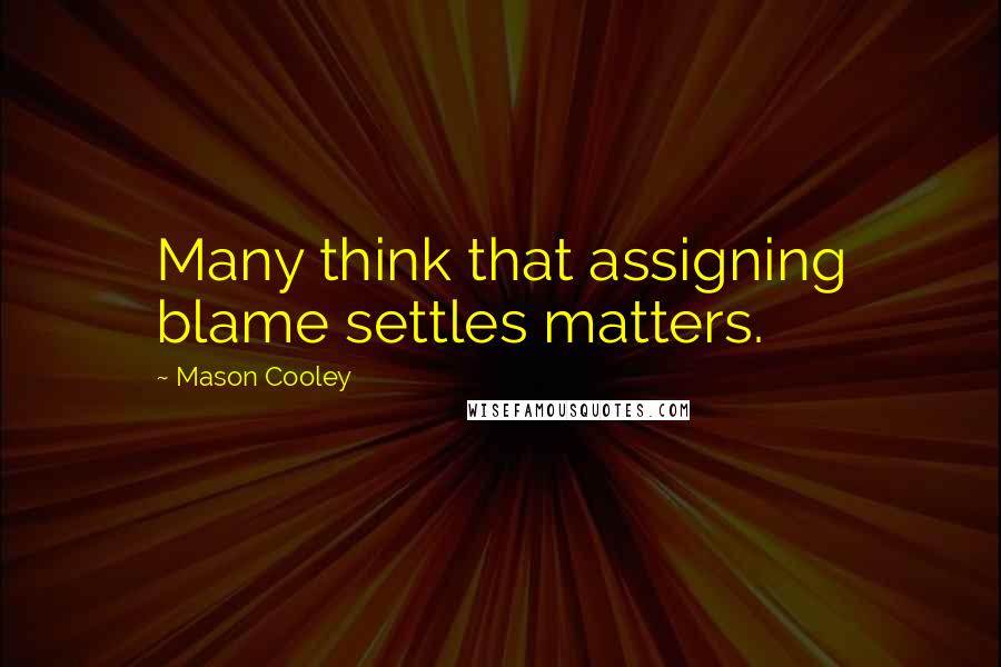 Mason Cooley Quotes: Many think that assigning blame settles matters.
