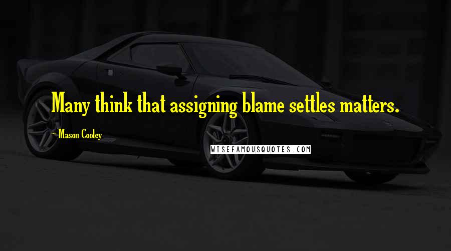 Mason Cooley Quotes: Many think that assigning blame settles matters.