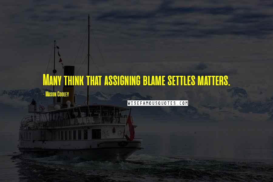 Mason Cooley Quotes: Many think that assigning blame settles matters.