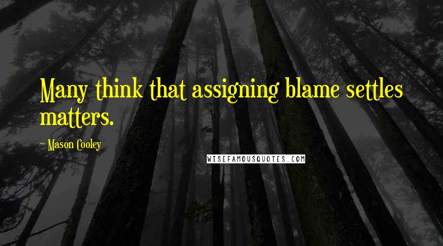 Mason Cooley Quotes: Many think that assigning blame settles matters.