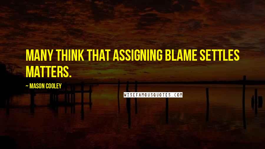 Mason Cooley Quotes: Many think that assigning blame settles matters.