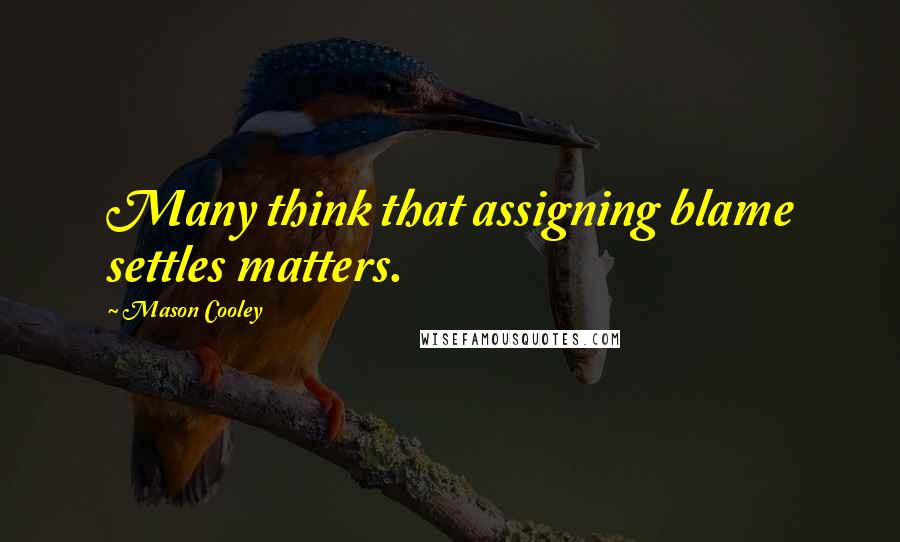 Mason Cooley Quotes: Many think that assigning blame settles matters.