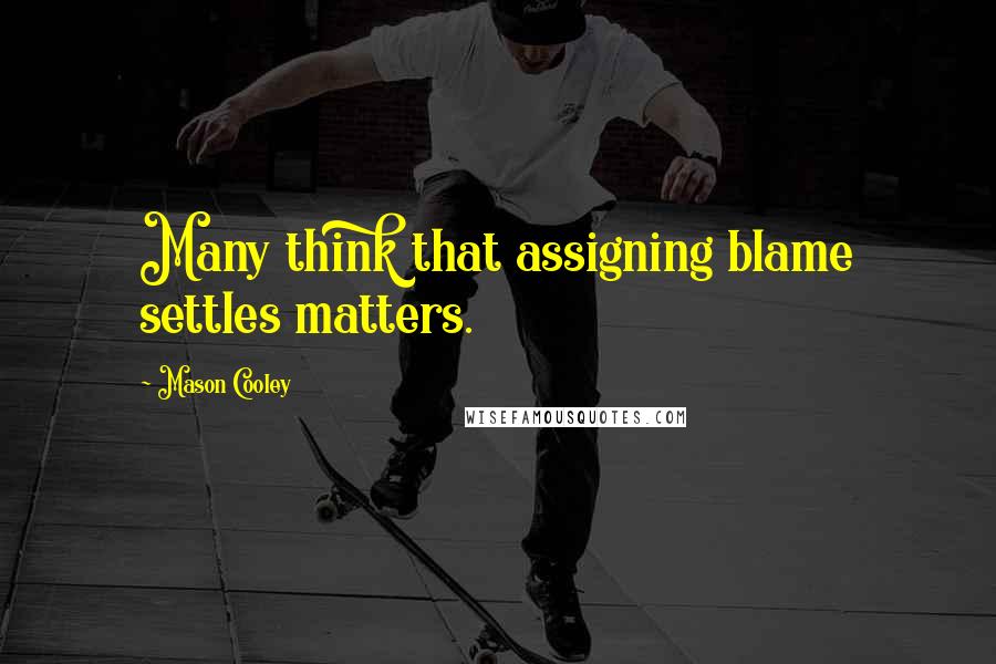 Mason Cooley Quotes: Many think that assigning blame settles matters.