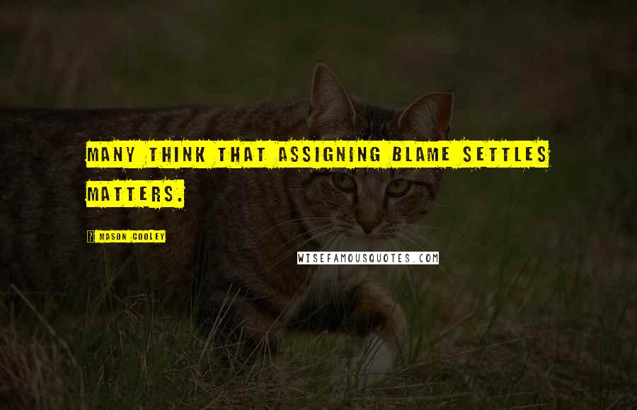 Mason Cooley Quotes: Many think that assigning blame settles matters.