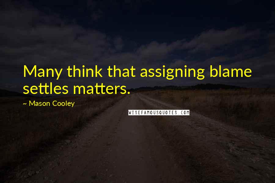 Mason Cooley Quotes: Many think that assigning blame settles matters.