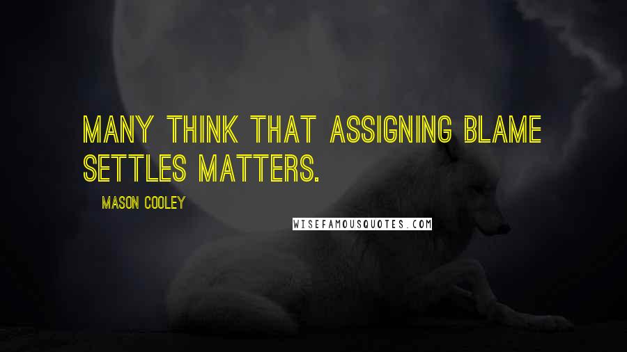 Mason Cooley Quotes: Many think that assigning blame settles matters.