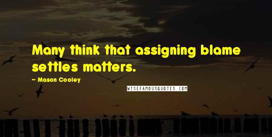Mason Cooley Quotes: Many think that assigning blame settles matters.