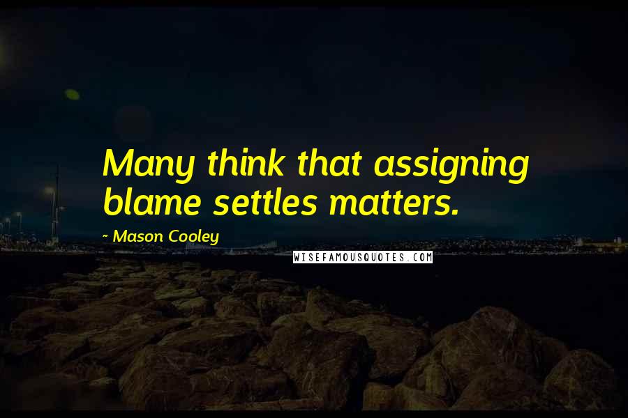 Mason Cooley Quotes: Many think that assigning blame settles matters.