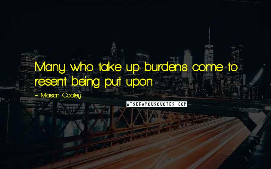 Mason Cooley Quotes: Many who take up burdens come to resent being put upon.