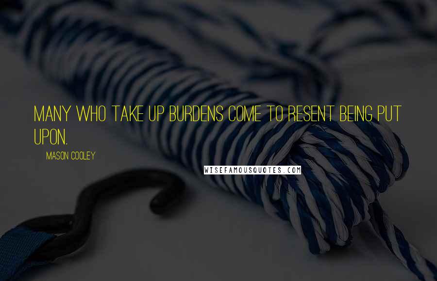 Mason Cooley Quotes: Many who take up burdens come to resent being put upon.