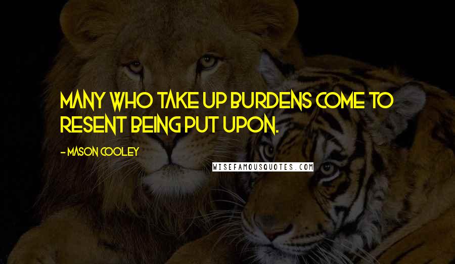 Mason Cooley Quotes: Many who take up burdens come to resent being put upon.