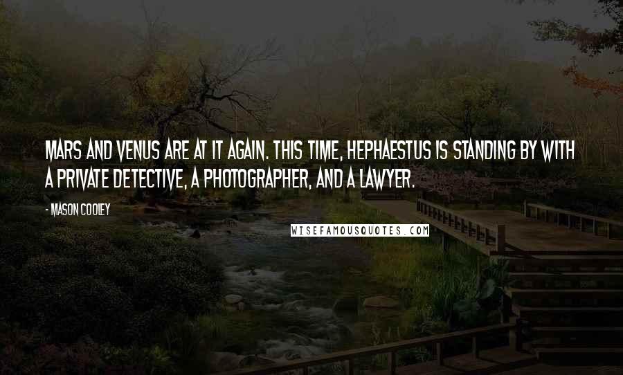 Mason Cooley Quotes: Mars and Venus are at it again. This time, Hephaestus is standing by with a private detective, a photographer, and a lawyer.