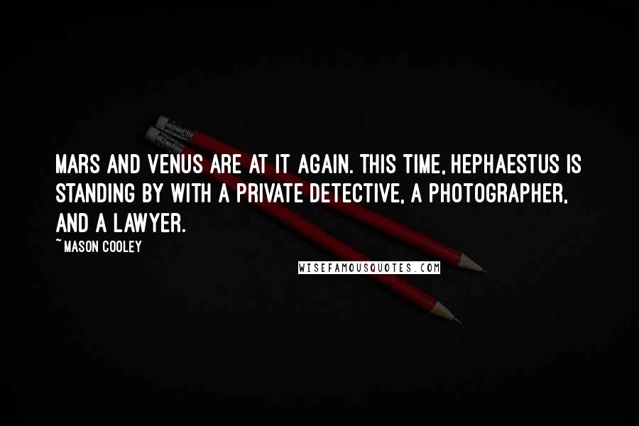 Mason Cooley Quotes: Mars and Venus are at it again. This time, Hephaestus is standing by with a private detective, a photographer, and a lawyer.