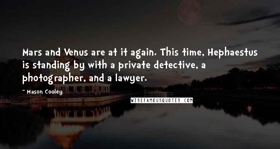 Mason Cooley Quotes: Mars and Venus are at it again. This time, Hephaestus is standing by with a private detective, a photographer, and a lawyer.
