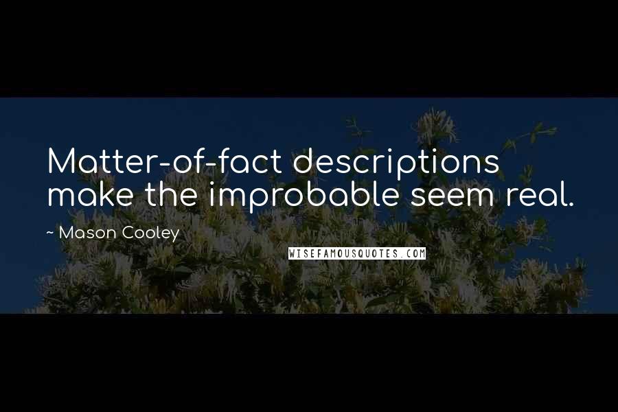 Mason Cooley Quotes: Matter-of-fact descriptions make the improbable seem real.