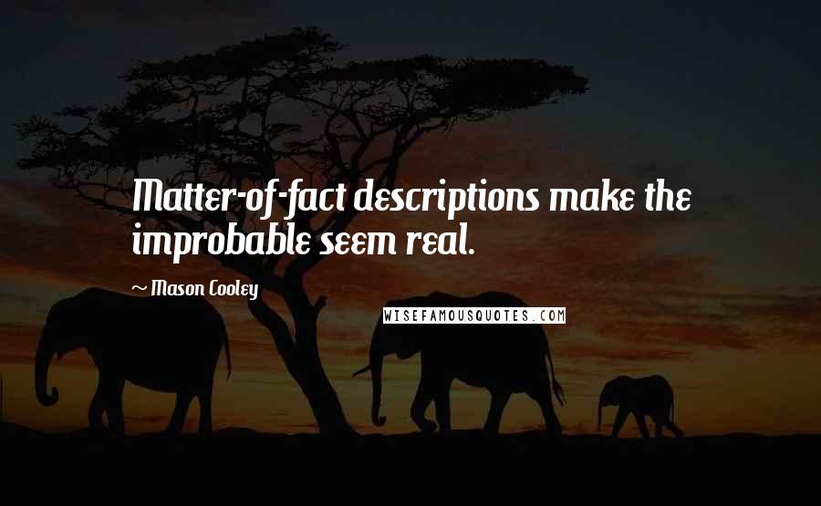 Mason Cooley Quotes: Matter-of-fact descriptions make the improbable seem real.