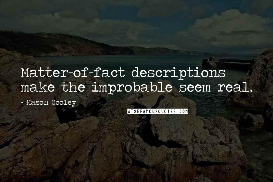 Mason Cooley Quotes: Matter-of-fact descriptions make the improbable seem real.